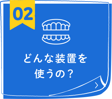 どんな装置を使うの？